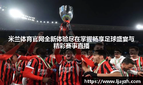 米兰体育官网全新体验尽在掌握畅享足球盛宴与精彩赛事直播