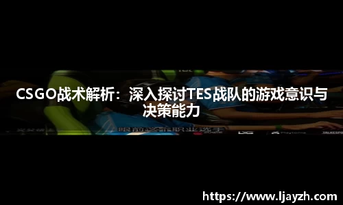 CSGO战术解析：深入探讨TES战队的游戏意识与决策能力