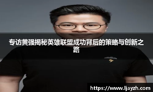 专访黄强揭秘英雄联盟成功背后的策略与创新之路