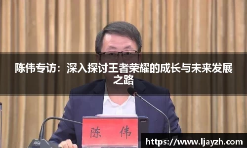 陈伟专访：深入探讨王者荣耀的成长与未来发展之路