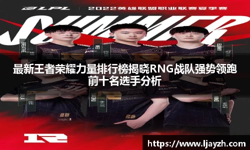 最新王者荣耀力量排行榜揭晓RNG战队强势领跑前十名选手分析