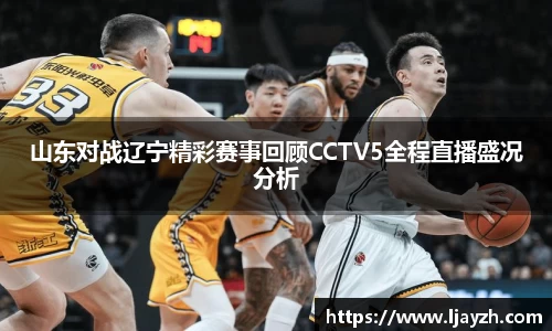 山东对战辽宁精彩赛事回顾CCTV5全程直播盛况分析