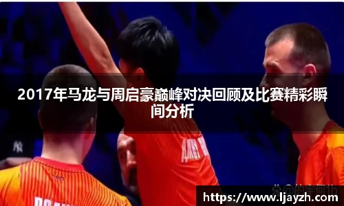 2017年马龙与周启豪巅峰对决回顾及比赛精彩瞬间分析