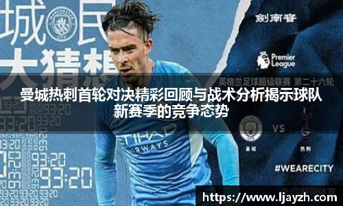 曼城热刺首轮对决精彩回顾与战术分析揭示球队新赛季的竞争态势