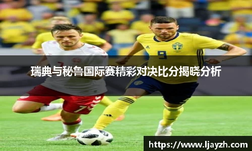 瑞典与秘鲁国际赛精彩对决比分揭晓分析