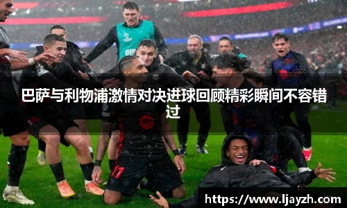 巴萨与利物浦激情对决进球回顾精彩瞬间不容错过