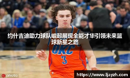 约什吉迪助力球队崛起展现全能才华引领未来篮球新星之路