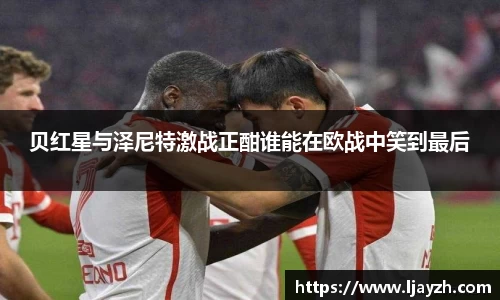 贝红星与泽尼特激战正酣谁能在欧战中笑到最后