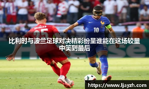 比利时与波兰足球对决精彩纷呈谁能在这场较量中笑到最后
