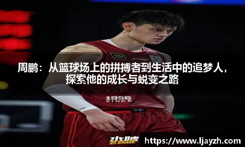 周鹏：从篮球场上的拼搏者到生活中的追梦人，探索他的成长与蜕变之路