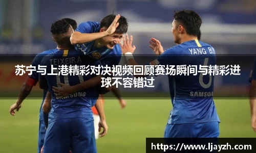 苏宁与上港精彩对决视频回顾赛场瞬间与精彩进球不容错过