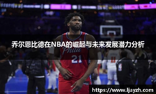 乔尔恩比德在NBA的崛起与未来发展潜力分析