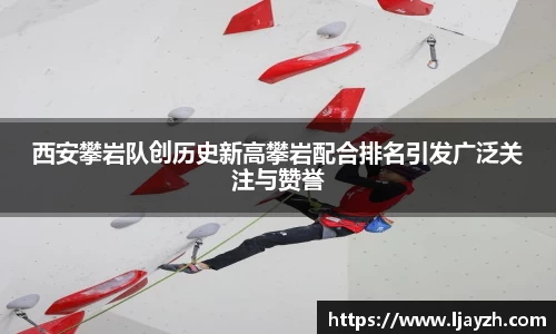 西安攀岩队创历史新高攀岩配合排名引发广泛关注与赞誉