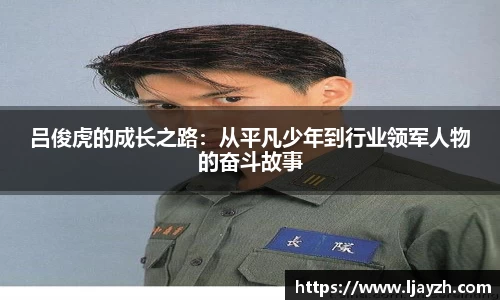吕俊虎的成长之路：从平凡少年到行业领军人物的奋斗故事