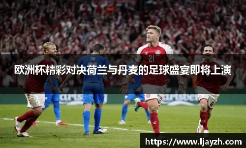 欧洲杯精彩对决荷兰与丹麦的足球盛宴即将上演