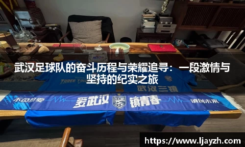 武汉足球队的奋斗历程与荣耀追寻：一段激情与坚持的纪实之旅