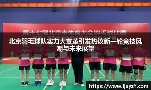 北京羽毛球队实力大变革引发热议新一轮竞技风潮与未来展望
